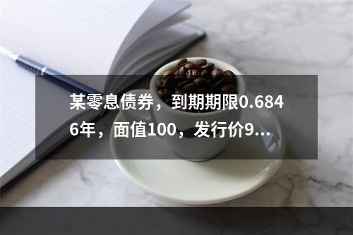 某零息债券，到期期限0.6846年，面值100，发行价95