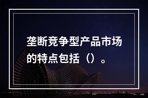 垄断竞争型产品市场的特点包括（）。