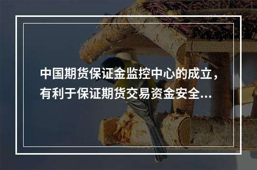 中国期货保证金监控中心的成立，有利于保证期货交易资金安全，维