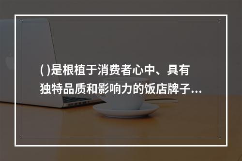 ( )是根植于消费者心中、具有独特品质和影响力的饭店牌子。