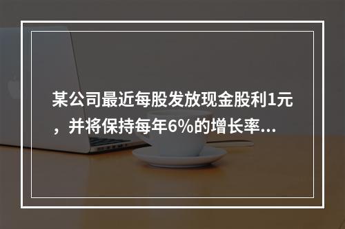 某公司最近每股发放现金股利1元，并将保持每年6％的增长率，