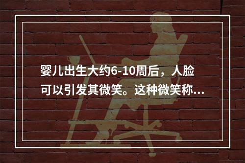 婴儿出生大约6-10周后，人脸可以引发其微笑。这种微笑称为（