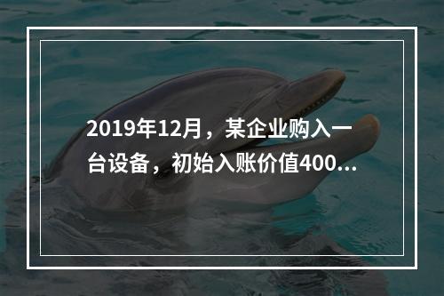 2019年12月，某企业购入一台设备，初始入账价值400万元