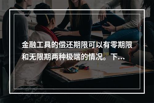 金融工具的偿还期限可以有零期限和无限期两种极端的情况。下列属