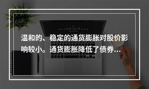 温和的、稳定的通货膨胀对股价影响较小。通货膨胀降低了债券的必