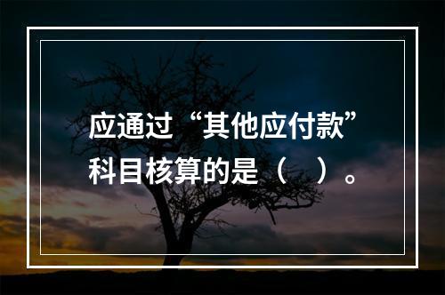 应通过“其他应付款”科目核算的是（　）。