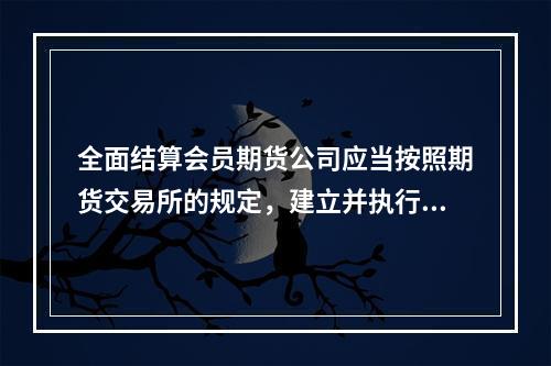 全面结算会员期货公司应当按照期货交易所的规定，建立并执行对非