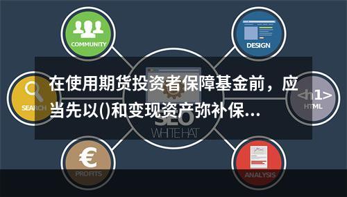 在使用期货投资者保障基金前，应当先以()和变现资产弥补保证金