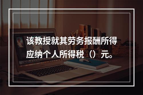 该教授就其劳务报酬所得应纳个人所得税（）元。