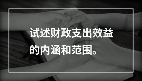 试述财政支出效益的内涵和范围。