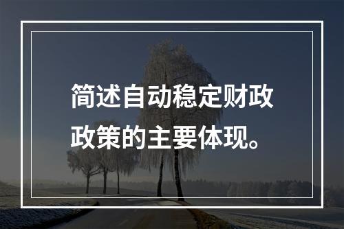 简述自动稳定财政政策的主要体现。