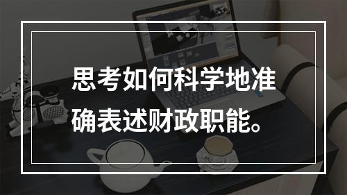 思考如何科学地准确表述财政职能。