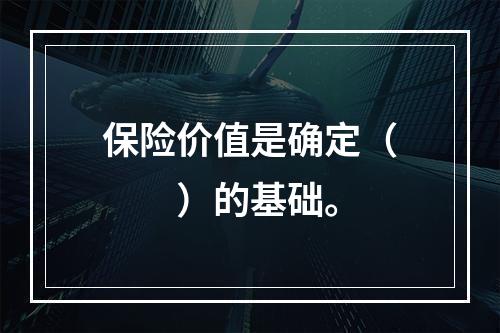 保险价值是确定（　　）的基础。