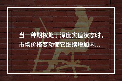 当一种期权处于深度实值状态时，市场价格变动使它继续增加内涵价