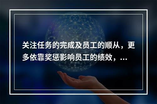 关注任务的完成及员工的顺从，更多依靠奖惩影响员工的绩效，这