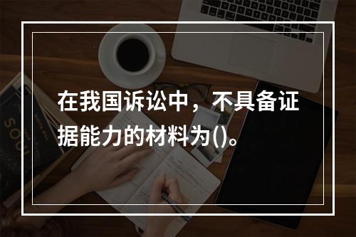 在我国诉讼中，不具备证据能力的材料为()。