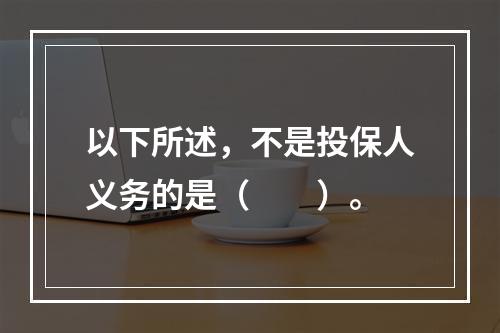 以下所述，不是投保人义务的是（　　）。