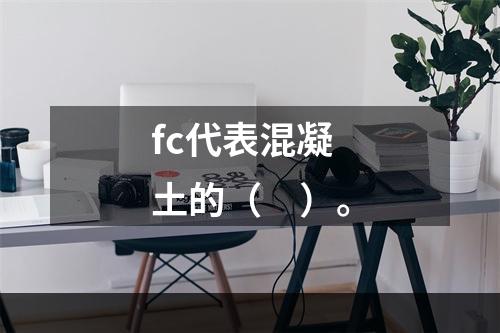 fc代表混凝土的（　）。