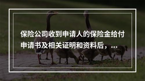 保险公司收到申请人的保险金给付申请书及相关证明和资料后，对确