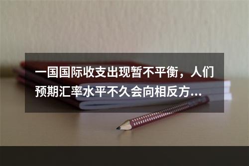 一国国际收支出现暂不平衡，人们预期汇率水平不久会向相反方向变