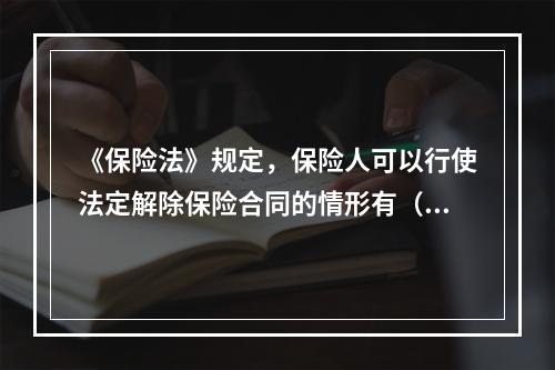 《保险法》规定，保险人可以行使法定解除保险合同的情形有（　　