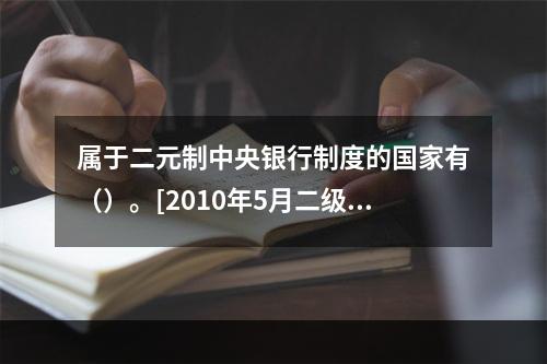 属于二元制中央银行制度的国家有（）。[2010年5月二级、三