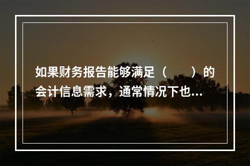 如果财务报告能够满足（　　）的会计信息需求，通常情况下也可以