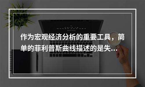 作为宏观经济分析的重要工具，简单的菲利普斯曲线描述的是失业率