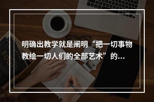 明确出教学就是阐明“把一切事物教绘一切人们的全部艺术”的著作