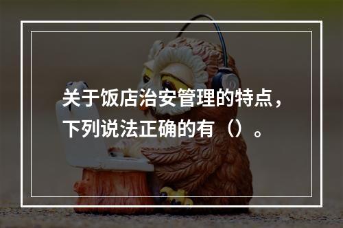 关于饭店治安管理的特点，下列说法正确的有（）。