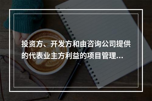 投资方、开发方和由咨询公司提供的代表业主方利益的项目管理服务