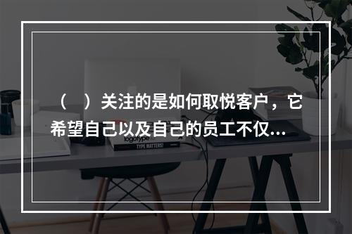 （　）关注的是如何取悦客户，它希望自己以及自己的员工不仅能