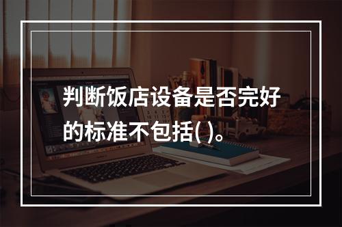 判断饭店设备是否完好的标准不包括( )。