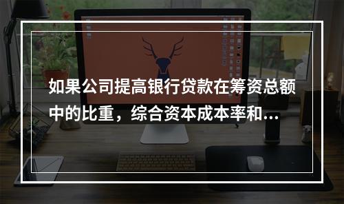 如果公司提高银行贷款在筹资总额中的比重，综合资本成本率和资产