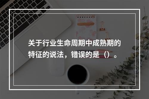 关于行业生命周期中成熟期的特征的说法，错误的是（）。