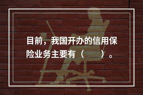 目前，我国开办的信用保险业务主要有（　　）。