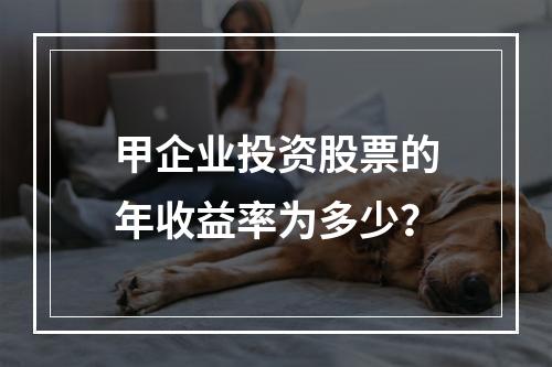 甲企业投资股票的年收益率为多少？