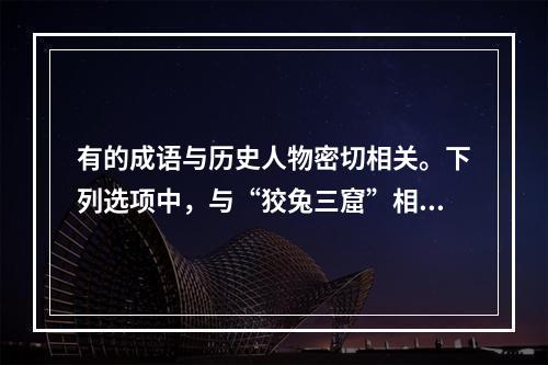 有的成语与历史人物密切相关。下列选项中，与“狡兔三窟”相关的