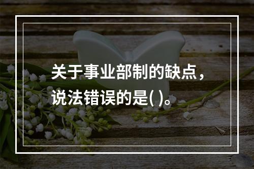 关于事业部制的缺点，说法错误的是( )。