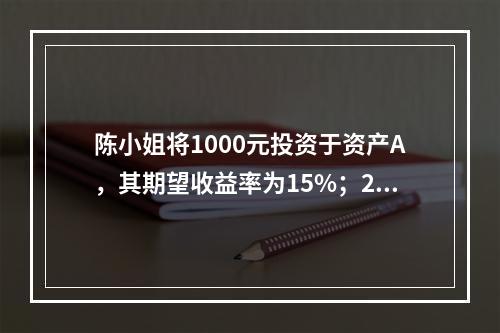 陈小姐将1000元投资于资产A，其期望收益率为15%；200