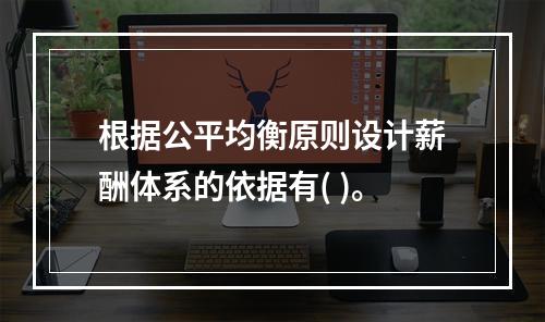 根据公平均衡原则设计薪酬体系的依据有( )。