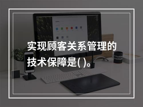 实现顾客关系管理的技术保障是( )。