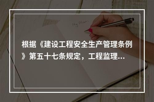 根据《建设工程安全生产管理条例》第五十七条规定，工程监理单位