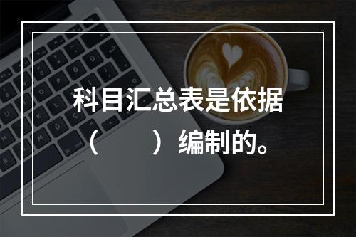 科目汇总表是依据（　　）编制的。