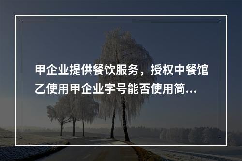 甲企业提供餐饮服务，授权中餐馆乙使用甲企业字号能否使用简易计