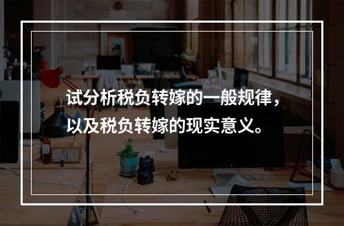 试分析税负转嫁的一般规律，以及税负转嫁的现实意义。