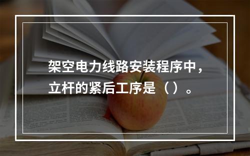 架空电力线路安装程序中，立杆的紧后工序是（ ）。