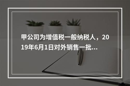 甲公司为增值税一般纳税人，2019年6月1日对外销售一批商品