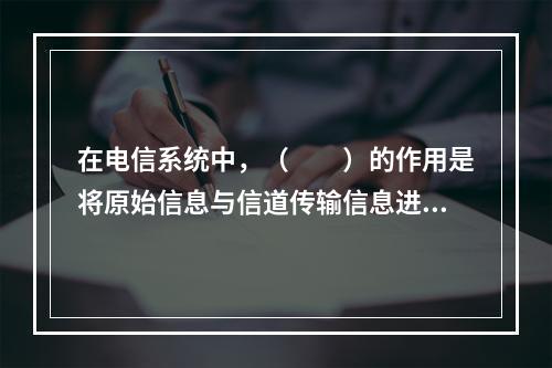 在电信系统中，（　　）的作用是将原始信息与信道传输信息进行相