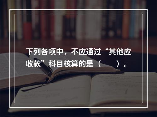 下列各项中，不应通过“其他应收款”科目核算的是（　　）。